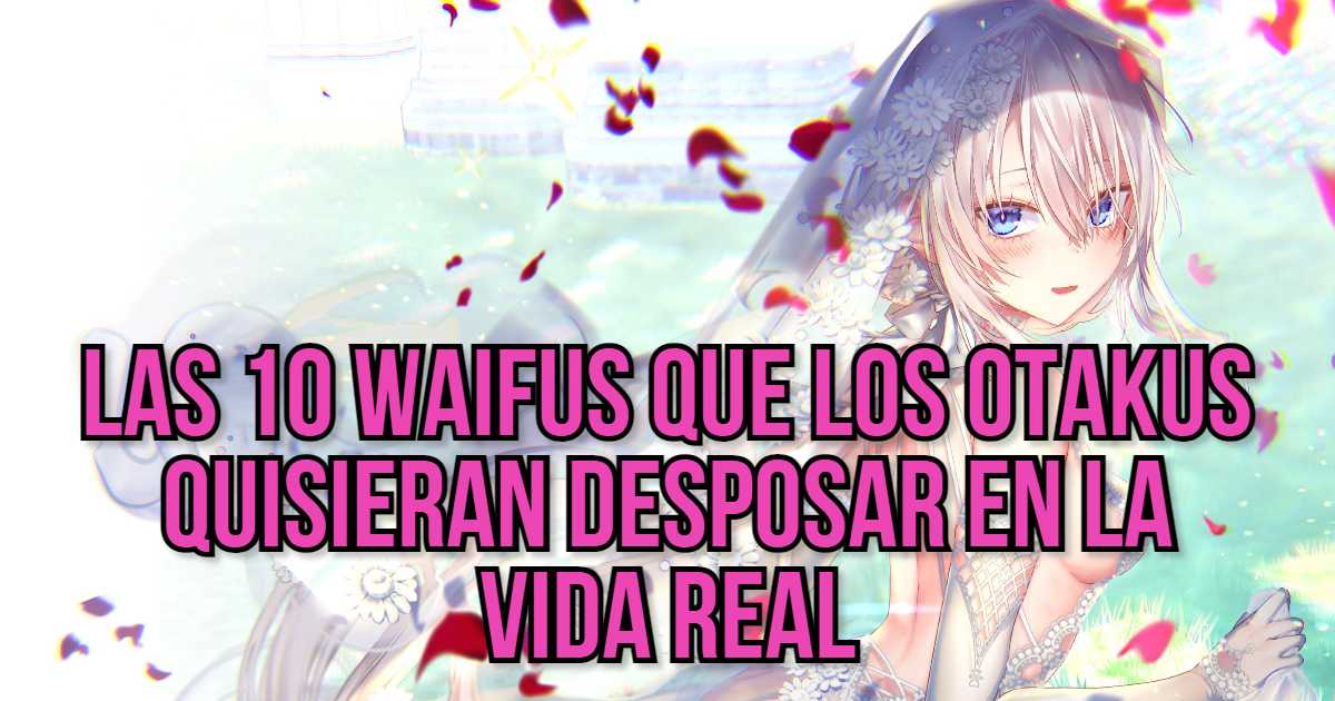 10 waifus que los otakus quisieran desposar en la vida